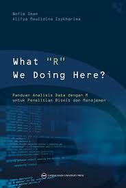 What R we doing here? : panduan analisis data dengan R untuk penelitian bisnis dan manajemen